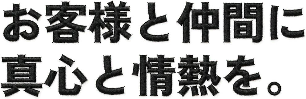 お客様と仲間に真心と情熱を。